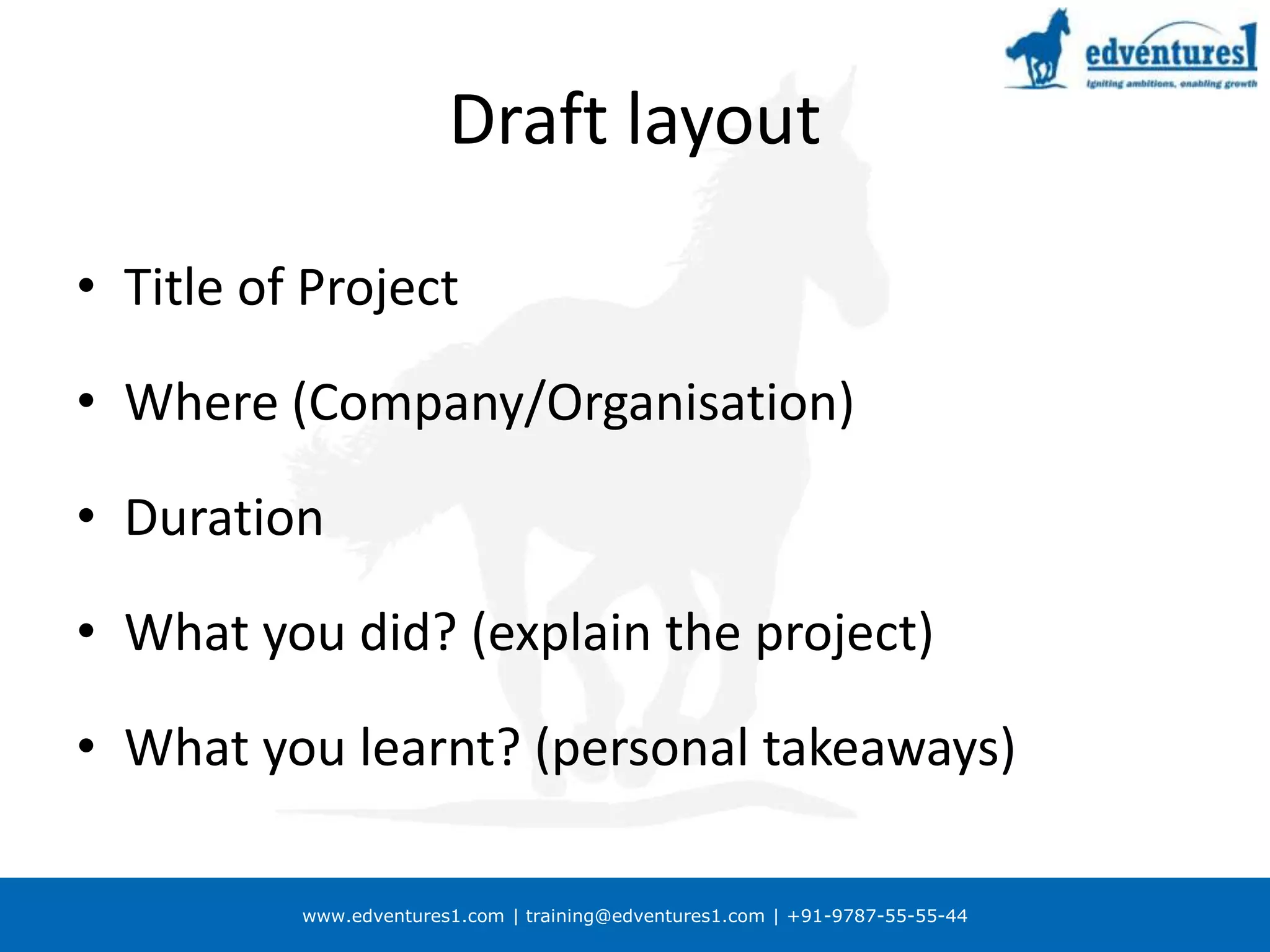 Draft layoutTitle of ProjectWhere (Company/Organisation)DurationWhat you did? (explain the project)What you learnt? (personal takeaways)