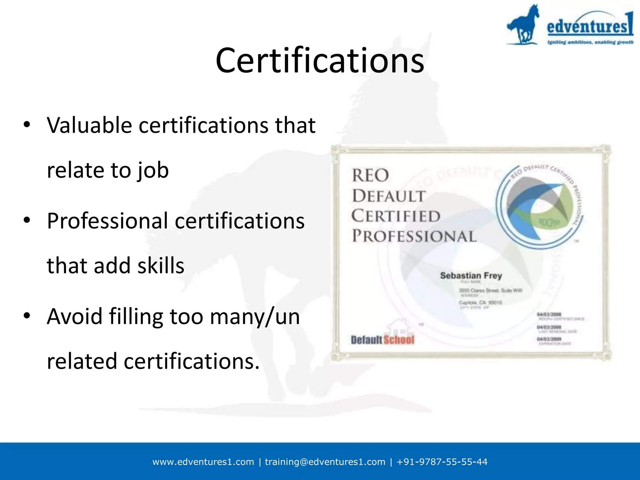 Certifications Valuable certifications that relate to jobProfessional certifications that add skillsAvoid filling too many/un related certifications.