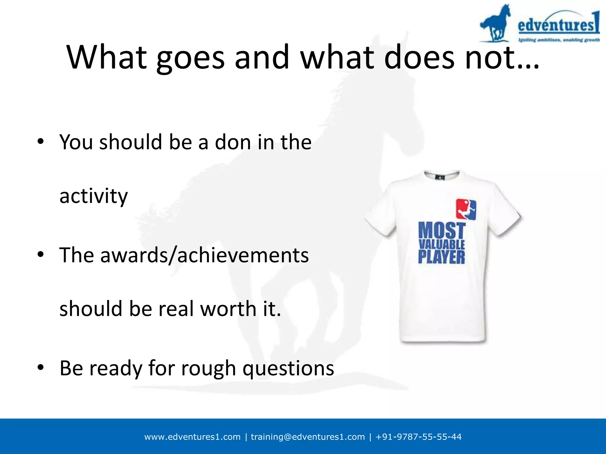 What goes and what does not…You should be a don in the activityThe awards/achievements should be real worth it.Be ready for rough questions