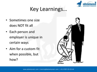 Key Learnings…Sometimes one size does NOT fit allEach person and employer is unique in certain waysAim for a custom fit when possible, but how?