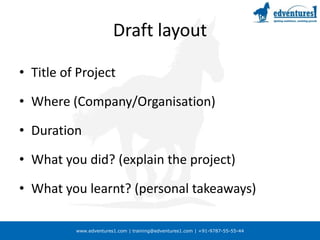Draft layoutTitle of ProjectWhere (Company/Organisation)DurationWhat you did? (explain the project)What you learnt? (personal takeaways)