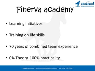Finerva academy Learning initiativesTraining on life skills70 years of combined team experience0% Theory, 100% practicality