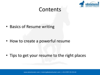 www.edventures1.com | training@edventures1.com | +91-9787-55-55-44
Contents
• Basics of Resume writing
• How to create a powerful resume
• Tips to get your resume to the right places
 
