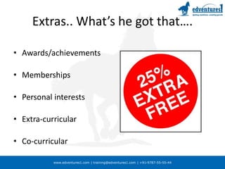 www.edventures1.com | training@edventures1.com | +91-9787-55-55-44
Extras.. What’s he got that….
• Awards/achievements
• Memberships
• Personal interests
• Extra-curricular
• Co-curricular
 