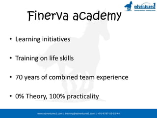 www.edventures1.com | training@edventures1.com | +91-9787-55-55-44
Finerva academy
• Learning initiatives
• Training on life skills
• 70 years of combined team experience
• 0% Theory, 100% practicality
 