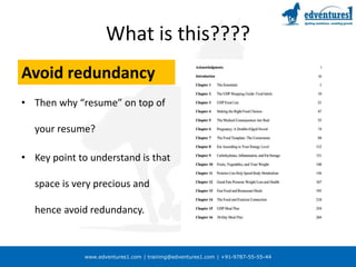 www.edventures1.com | training@edventures1.com | +91-9787-55-55-44
What is this????
Avoid redundancy
• Then why “resume” on top of
your resume?
• Key point to understand is that
space is very precious and
hence avoid redundancy.
 