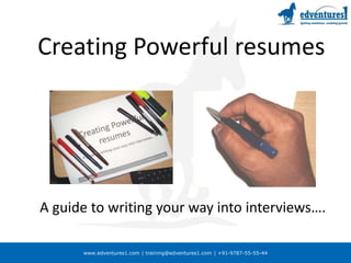 www.edventures1.com | training@edventures1.com | +91-9787-55-55-44
Creating Powerful resumes
A guide to writing your way into interviews….
 