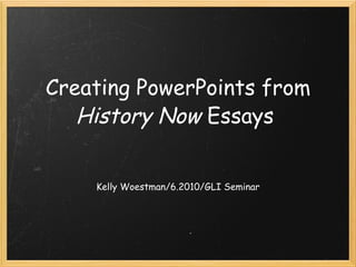 Creating PowerPoints from  History Now  Essays    Kelly Woestman/6.2010/GLI Seminar 