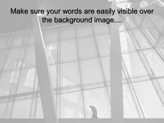 Make sure your words are easily visible over
the background image....
 