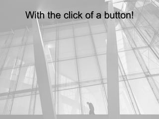 With the click of a button!
 