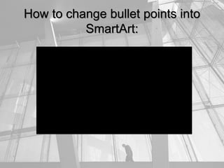 How to change bullet points into
SmartArt:
 