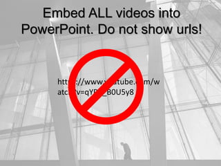 Embed ALL videos into
PowerPoint. Do not show urls!
https://www.youtube.com/w
atch?v=qYPB_B0U5y8
 