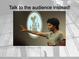 Talk to the audience instead!
Photo credit: TED/Robert Leslie
 