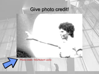 Give photo credit!
Photo credit: TED/Robert Leslie
 