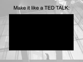 Make it like a TED TALK:
 