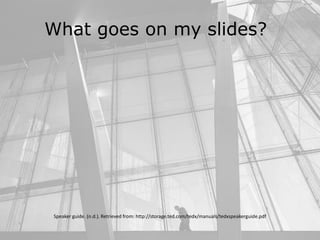 What goes on my slides?
Speaker guide. (n.d.). Retrieved from: http://storage.ted.com/tedx/manuals/tedxspeakerguide.pdf
 
