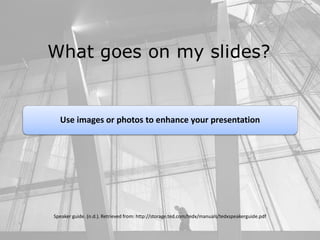 Speaker guide. (n.d.). Retrieved from: http://storage.ted.com/tedx/manuals/tedxspeakerguide.pdf
Use images or photos to enhance your presentation
 