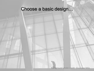 Choose a basic design…
Background photo credit: Giuseppe Milo
 