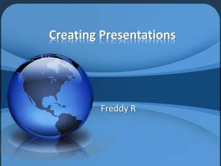 Creating Presentations




        Freddy R
 