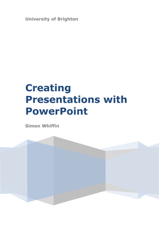 University of Brighton
Creating
Presentations with
PowerPoint
Simon Whiffin
 