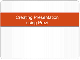 Creating Presentation
using Prezi
 