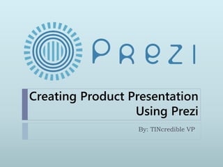 Creating Product Presentation
Using Prezi
By: TINcredible VP
 