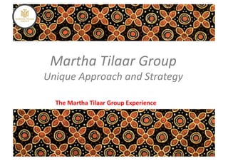 Martha	
  Tilaar	
  Group	
  
Unique	
  Approach	
  and	
  Strategy	
  

   The	
  Martha	
  Tilaar	
  Group	
  Experience	
  	
  	
  
 