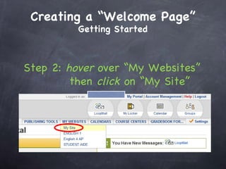 Step 2:  hover  over “My Websites” then  click  on “My Site”  Creating a “Welcome Page” Getting Started 
