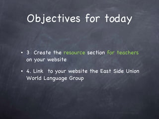 Objectives for today <ul><li>3  Create the  resource  section  for teachers  on your website </li></ul><ul><li>4. Link  to...