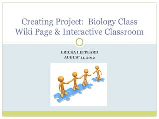 Creating Project: Biology Class
Wiki Page & Interactive Classroom

           ERICKA HEPPEARD
            AUGUST 11, 2012
 