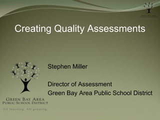Creating Quality Assessments

Stephen Miller
Director of Assessment
Green Bay Area Public School District

 