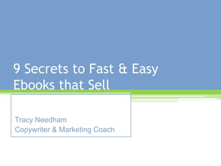 9 Secrets to Fast & Easy Ebooks that Sell Tracy Needham Copywriter & Marketing Coach 