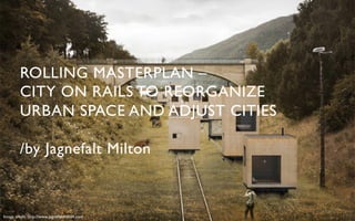 ROLLING MASTERPLAN – 	

         CITY ON RAILS TO REORGANIZE 	

         URBAN SPACE AND ADJUST CITIES	


         /by Jagnefalt Milton	




Image credit: http://www.jagnefaltmilton.com	

 