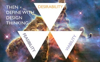 THEN 	

        DESIRABILITY	

DEFINE WITH 	

DESIGN	

THINKING :	

 