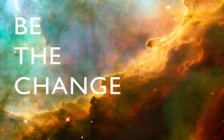 BE 	

THE	

CHANGE	

 