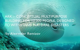 ARK – CONCEPTUAL MULTIPURPOSE 	

        BUILDING FOR 10.000 PEOPLE, DESIGNED
        TO WITHSTAND NATURAL DISASTERS	


        /by Alexander Remizov	




Image credit: REMISTUDIO/ALEXANDER REMIZOV	

 