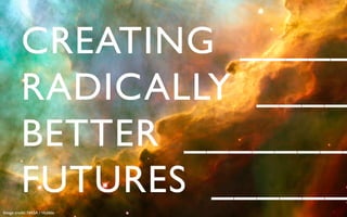 CREATING _____
          RADICALLY ____
          BETTER ________
          FUTURES ______
Image credit: NASA / Hubble	

 