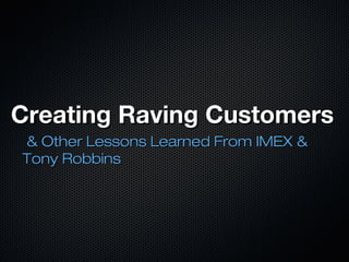 Creating Raving Customers
& Other Lessons Learned From IMEX &
Tony Robbins

 