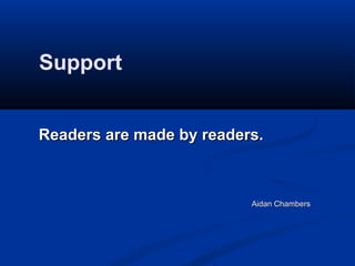Support


Readers are made by readers.



                          Aidan Chambers
 