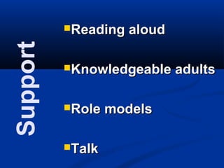 Support   Reading   aloud

          Knowledgeable     adults

          Role   models

          Talk
 