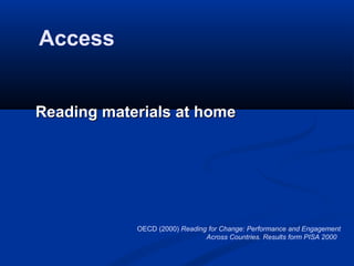 Access


Reading materials at home




            OECD (2000) Reading for Change: Performance and Engagement
                               Across Countries. Results form PISA 2000
 