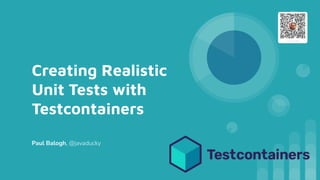 Creating Realistic
Unit Tests with
Testcontainers
Paul Balogh, @javaducky
 