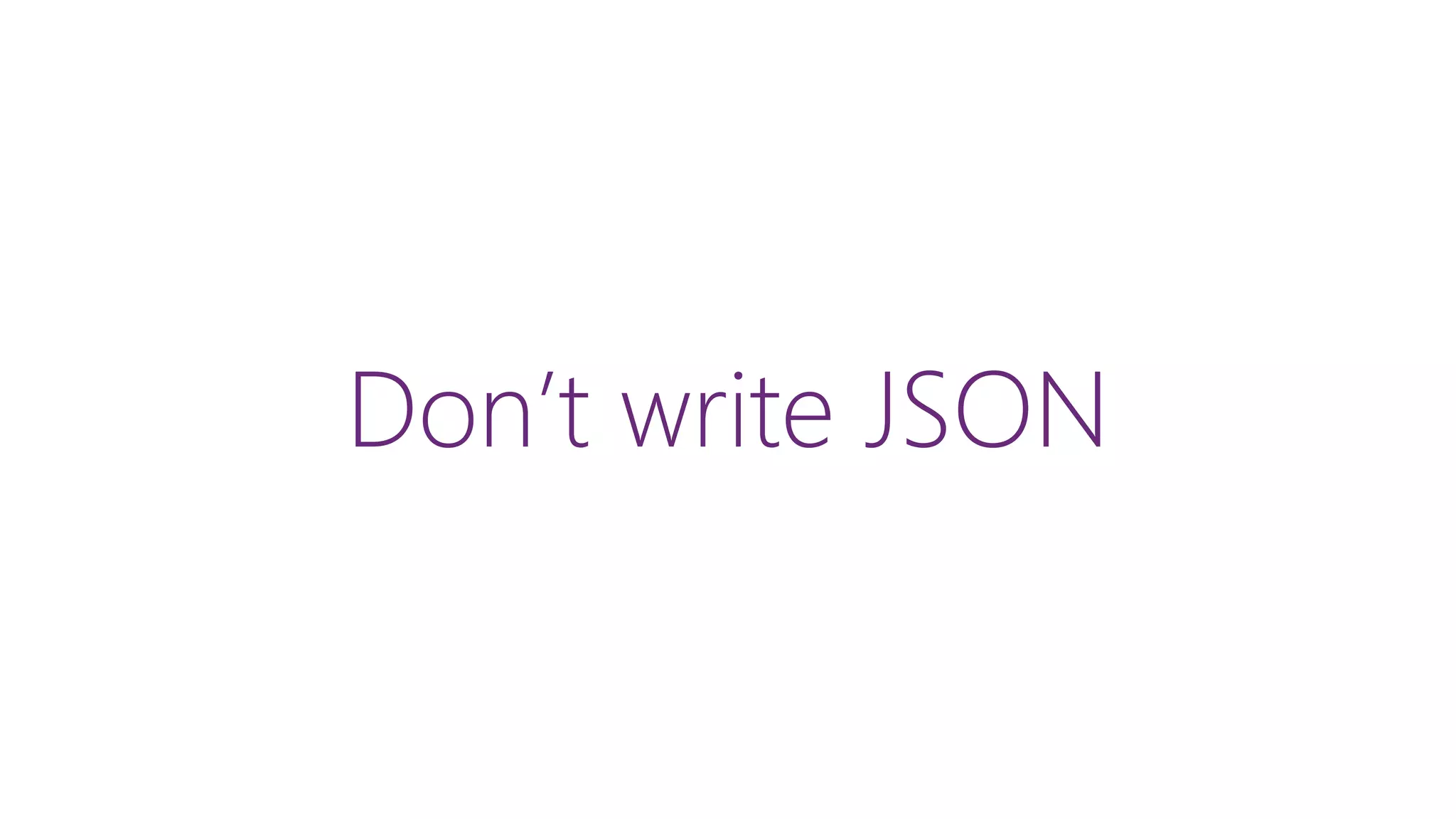 Don’t write JSON
 