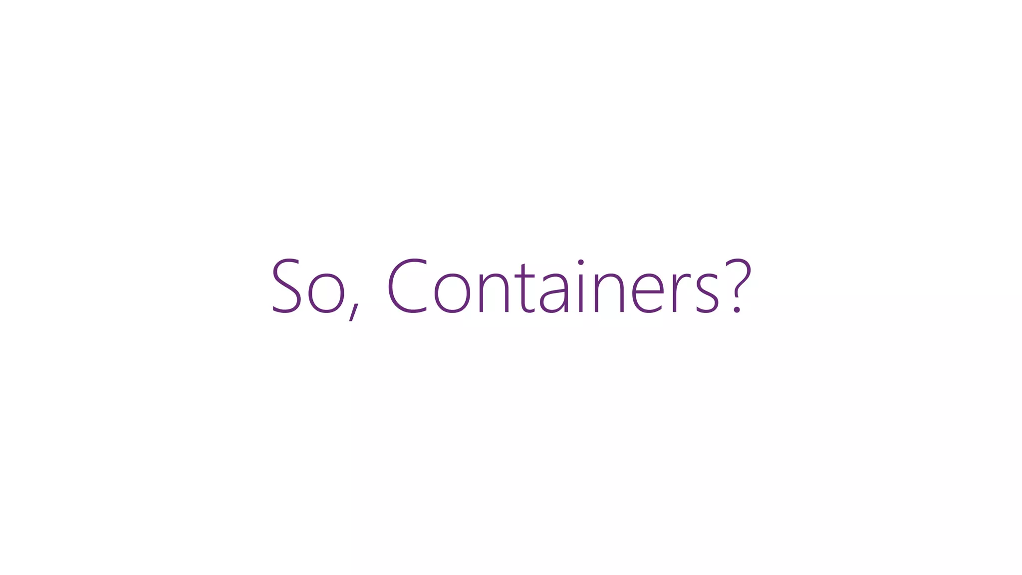 So, Containers?
 