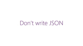Don’t write JSON
 