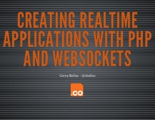 CREATING REALTIME
CREATING REALTIME
CREATING REALTIME
APPLICATIONS WITH PHP
APPLICATIONS WITH PHP
APPLICATIONS WITH PHP
AND WEBSOCKETS
AND WEBSOCKETS
AND WEBSOCKETS
·Corey Ballou @cballou
 