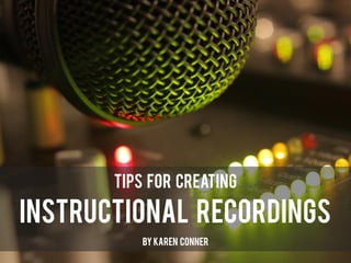Instructional Recordings
Tips for Creating
By Karen Conner
 