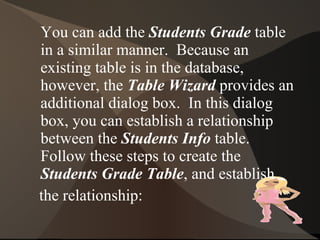How to Create Relationships while Creating Tables You can define relationships either while creating a table or afterward.  Both tables must exist in database in order for you to define a relationship. 