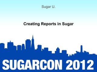 Sugar U.



Creating Reports in Sugar
 
