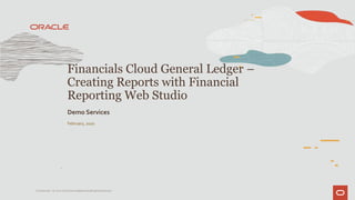 February, 2020
Financials Cloud General Ledger –
Creating Reports with Financial
Reporting Web Studio
Demo Services
1
Confidential – © 2020 Oracle Internal/Restricted/Highly Restricted
 